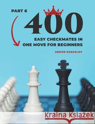 400 Easy Checkmates in One Move for Beginners, Part 6 Andon Rangelov 9798201602703 Andon Rangelov