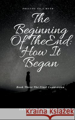 The Beginning Of The End: Prelude To A Myth, Book Three: Final Countdown Jaysen True Blood   9798201602772