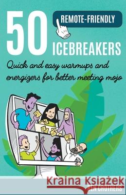 50 Remote-Friendly Icebreakers: Quick and Easy Warmups and Energizers for Better Meeting Mojo Ben Crothers 9798201610029 Ben Crothers