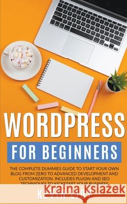 WordPress for Beginners: The Complete Dummies Guide to Start Your Own Blog From Zero to Advanced Development and Customization. Includes Plugin Lioy, Kevin 9798201617721 Draft2Digital