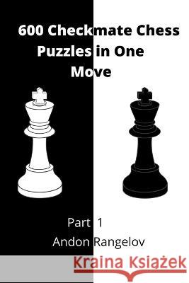 600 Checkmate Chess Puzzles in One Move, Part 1 Andon Rangelov 9798201622084 Andon Rangelov