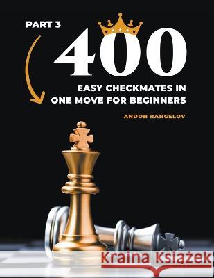 400 Easy Checkmates in One Move for Beginners, Part 3 Andon Rangelov 9798201622183 Andon Rangelov