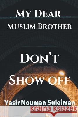 My Dear Muslim Brother Don't Show off Yasir Nouman Suleiman   9798201637545 Heaven on Earth Publications