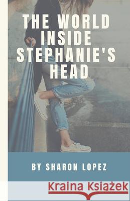 The World Inside Stephanie's Head Sharon Lopez 9798201644857