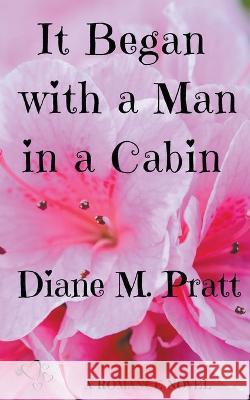 It Began with a Man in a Cabin Diane M Pratt 9798201663346