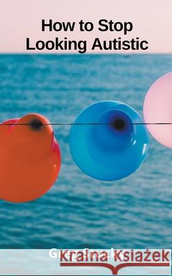 How to Stop Looking Autistic Greg Stucky 9798201679699 Greg Stucky