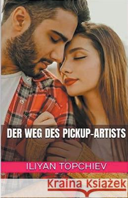 Der Weg des Pickup-Artists Iliyan Topchiev   9798201681616 Iliyan Topchiev