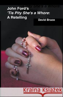 John Ford's 'Tis Pity She's a Whore: A Retelling David Bruce 9798201686581 David Bruce