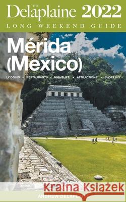 Merida (Mexico) - The Delaplaine 2022 Long Weekend Guide Andrew Delaplaine 9798201698188 Gramercy Park Press