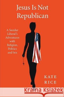 Jesus Is Not Republican Kate Rice   9798201700577