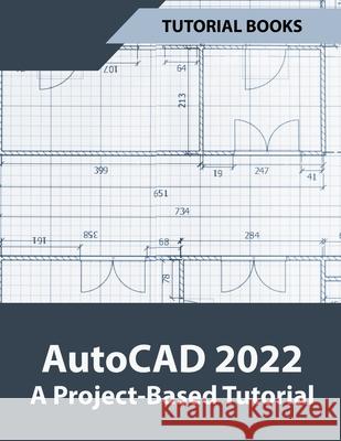 AutoCAD 2022 A Project-Based Tutorial Tutorial Books 9798201704667