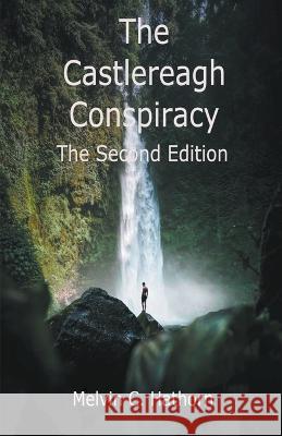 The Castlereagh Conspiracy: The Second Edition Melvin C Hathorn 9798201707484 Mel