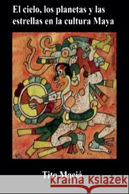 El Cielo, los Planetas y las Estrellas en la Cultura Maya Tito Maciá 9798201714383 Little French eBooks