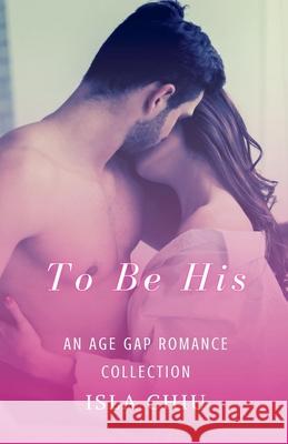To Be His: An Age Gap Romance Collection Isla Chiu 9798201727789