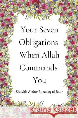 Your Seven Obligations When Allah Commands You Shaykh Abdur Razzaaq Al Badr 9798201759704 Al-Jannat Publications
