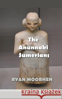 The Anunnaki Sumerians MOORHEN RYAN MOORHEN 9798201794064 Draft2Digital