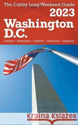 Washington, D.C. - The Cubby 2023 Long Weekend Guide James Cubby 9798201798635 Fisher Collins Press