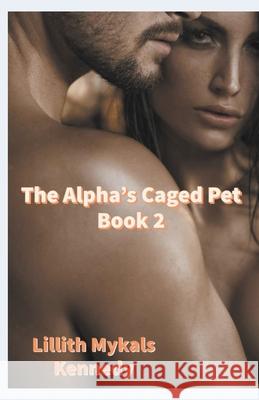 The Alpha's Caged Pet Book 2 Lillith Mykals Kennedy 9798201820961 Lady Raven M. Darkness