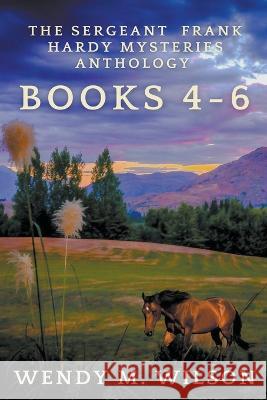 The Sergeant Frank Hardy Mysteries Anthology: Books 4-6 Wendy M Wilson 9798201848200