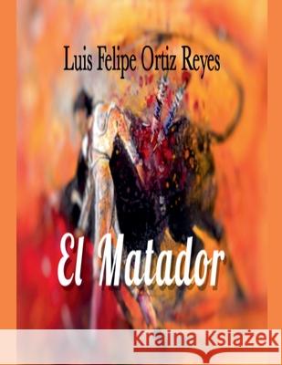 El Matador Reyes Luis Felipe Ortiz Reyes 9798201911256