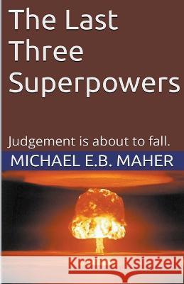 The Last Three Superpowers Michael E B Maher 9798201925741 Michael Maher Ministries