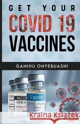 Get Your Covid 19 Vaccines Ganihu Onyebuashi 9798201933326 Ganihu Onyebuashi
