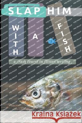 Slap Him with a Fish: A Crash Course in Fiction Writing Crystal Crawford 9798201940898 Crystal Crawford