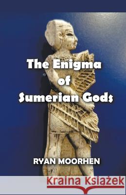 The Enigma of Sumerian Gods Ryan Moorhen 9798201955755 Dttv Publications