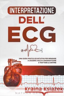 Interpretazione dell'ECG: Una Guida Pratica ed Intuitiva per Imparare a Leggere l'ECG e a Diagnosticare e Trattare le Aritmie Nathan Orwell   9798201966935 Nathan Orwell