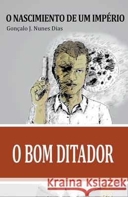 O Bom Ditador I Gonçalo Jn Dias 9798201971144 Goncalo Jn Dias