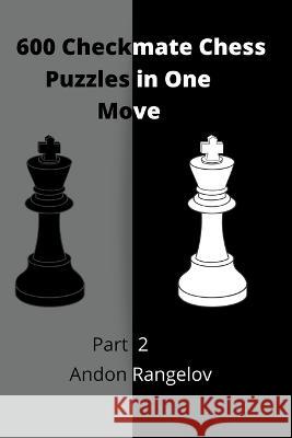 600 Checkmate Chess Puzzles in One Move, Part 2 Andon Rangelov 9798201972042 Andon Rangelov