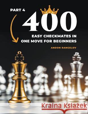 400 Easy Checkmates in One Move for Beginners, Part 4 Andon Rangelov 9798201978228 Andon Rangelov
