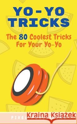 Yo Yo Tricks: The 80 Coolest Tricks for Your Yoyo Pixel Publishing 9798201990787 Pixel Publishing