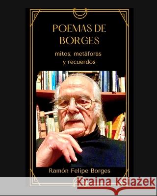 Poemas de Borges: mitos, metáforas y recuerdos Borges, Ramón Felipe 9798210111159 Blurb