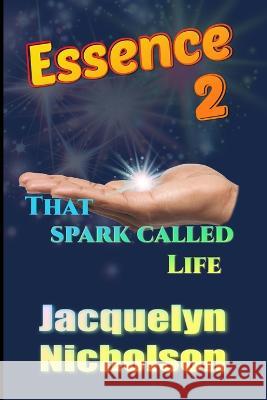 Essence 2: That Spark Called Life Nicholson, Jacquelyn 9798210446077 Blurb