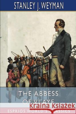 The Abbess of Vlaye (Esprios Classics) Stanley J Weyman 9798210581488 Blurb