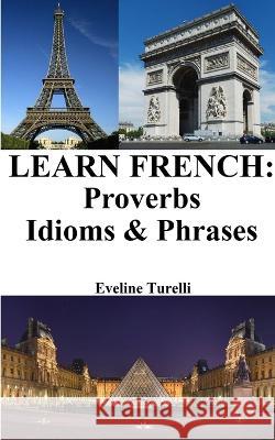 Learn French: Proverbs - Idioms and Phrases: French for beginners Eveline Turelli 9798211068612