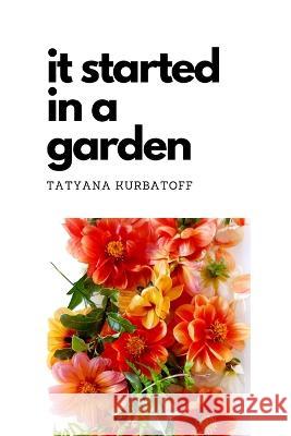 It started in a garden Tatyana Kurbatoff 9798211321328 Blurb
