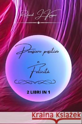 Pensiero positivo e felicità: 2 libri in 1 Richard J Kaspar 9798211361676 Blurb
