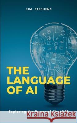 The Language of AI: Exploring the Power of ChatGPT Jim Stephens 9798211394353