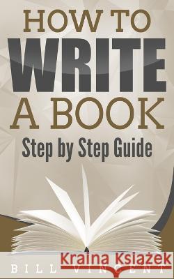 How to Write a Book: Step by Step Guide Bill Vincent 9798211457430 Blurb