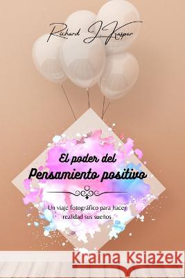 El poder del pensamiento positivo Richard J Kaspar 9798211475823 Blurb