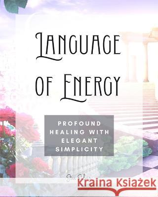 Language of Energy: Profound Healing With Elegant Simplicity Star Solaris 9798211479074 Blurb
