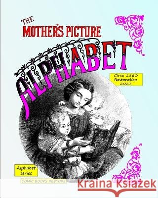 The mother's picture alphabet: Circa 1860, Restored 2023 Comic Books Restore, Anelay H 9798211521278