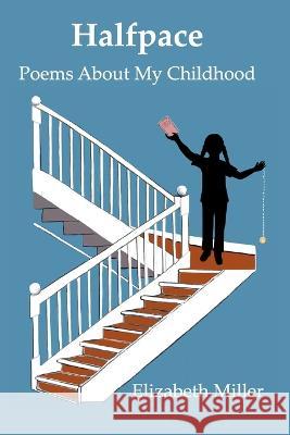 Halfpace: Poems About My Childhood Elizabeth Miller 9798211588066