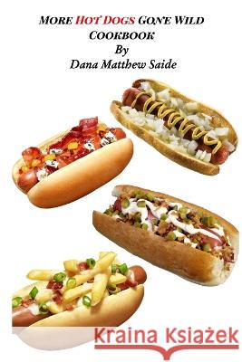 More Hot Dogs Gone Wild Cookbook Dana Saide 9798211668997 Blurb