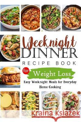 Weeknights Dinner Recipes Book for Weight Loss: Easy Weeknight Meals for Everyday Home Cooking Tuhin Barua 9798211683389