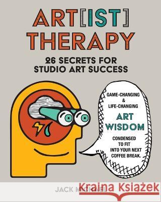 Art[ist] Therapy: 26 Secrets for Studio Art Success Jack Michael 9798211887749