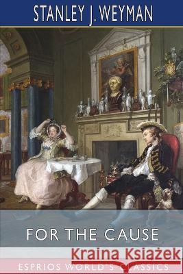 For the Cause (Esprios Classics) Stanley J Weyman 9798211997943 Blurb