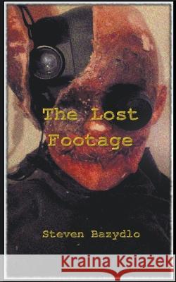 The Lost Footage Steven Bazydlo   9798215032442 Steven Bazydlo